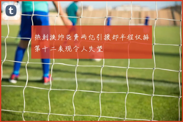 热刺换帅花费两亿引援却半程仅排第十二表现令人失望