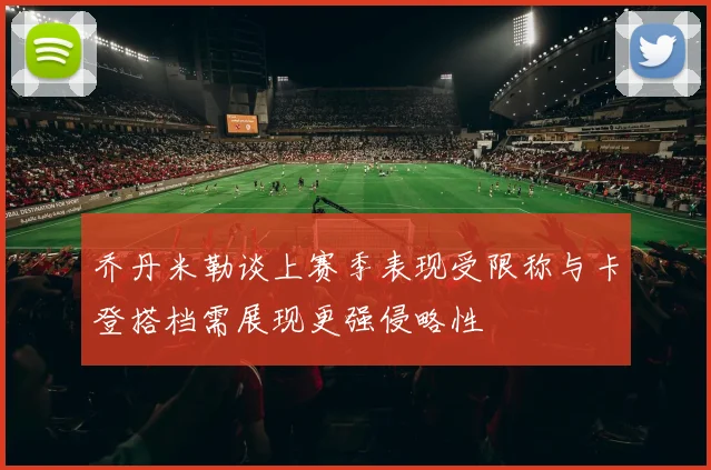 乔丹米勒谈上赛季表现受限称与卡登搭档需展现更强侵略性