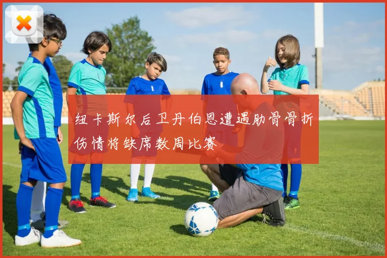 纽卡斯尔后卫丹伯恩遭遇肋骨骨折伤情将缺席数周比赛