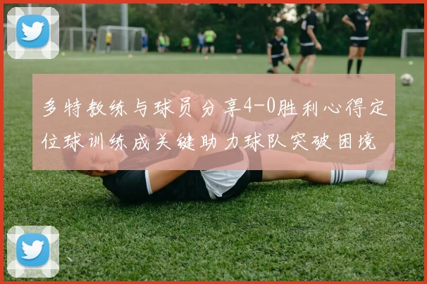多特教练与球员分享4-0胜利心得定位球训练成关键助力球队突破困境