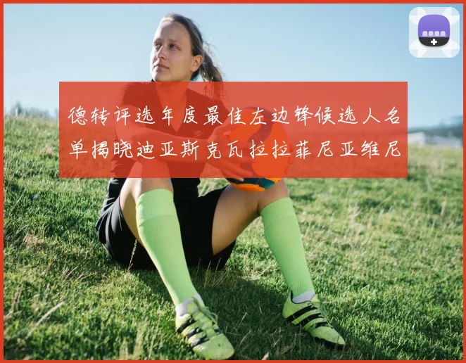 德转评选年度最佳左边锋候选人名单揭晓迪亚斯克瓦拉拉菲尼亚维尼修斯争夺荣誉