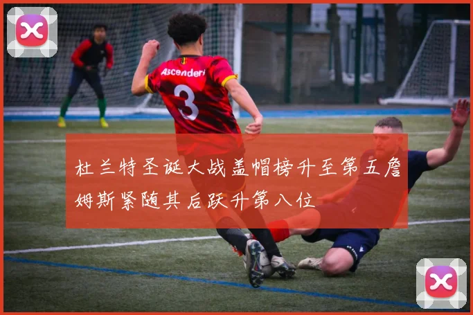 杜兰特圣诞大战盖帽榜升至第五詹姆斯紧随其后跃升第八位
