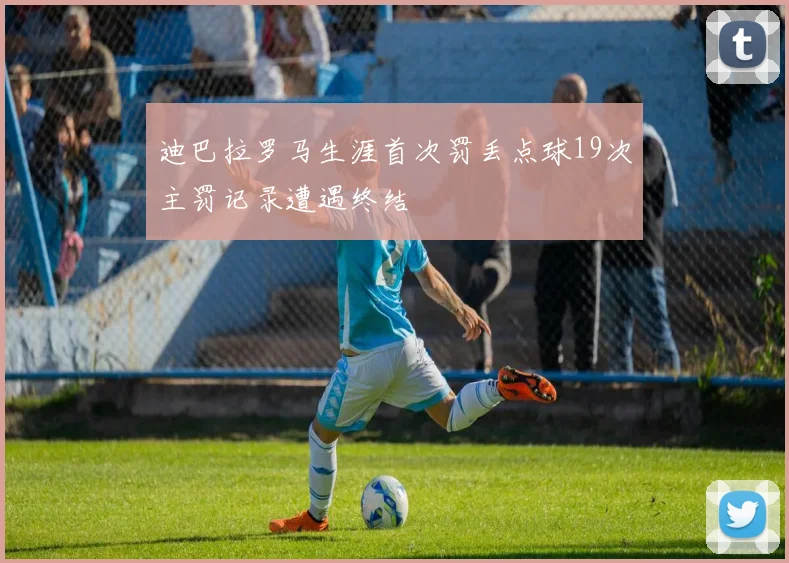 迪巴拉罗马生涯首次罚丢点球19次主罚记录遭遇终结