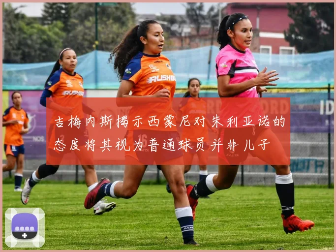 吉梅内斯揭示西蒙尼对朱利亚诺的态度将其视为普通球员并非儿子