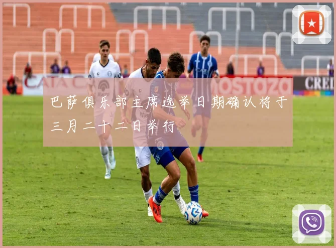 巴萨俱乐部主席选举日期确认将于三月二十二日举行