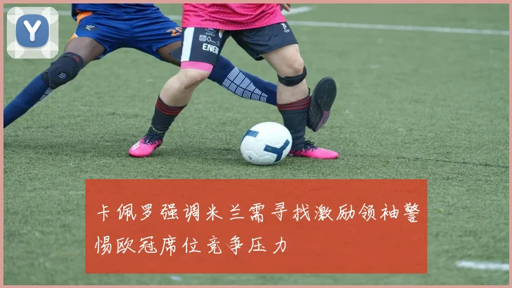 卡佩罗强调米兰需寻找激励领袖警惕欧冠席位竞争压力
