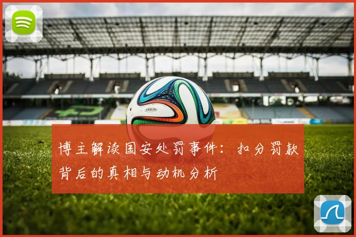 博主解读国安处罚事件：扣分罚款背后的真相与动机分析