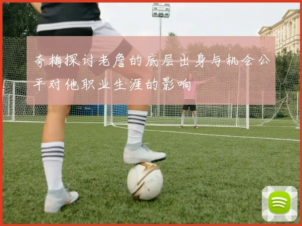 夸梅探讨老詹的底层出身与机会公平对他职业生涯的影响
