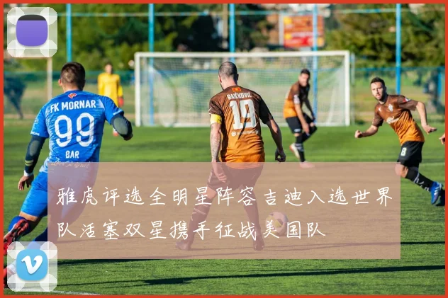 雅虎评选全明星阵容吉迪入选世界队活塞双星携手征战美国队