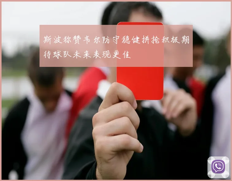 斯波称赞韦尔防守稳健拼抢积极期待球队未来表现更佳