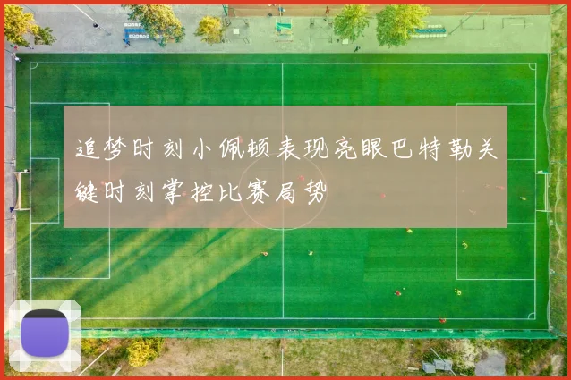 追梦时刻小佩顿表现亮眼巴特勒关键时刻掌控比赛局势