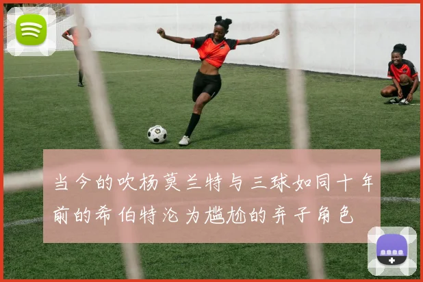 当今的吹杨莫兰特与三球如同十年前的希伯特沦为尴尬的弃子角色