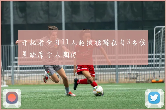 开拓者今日11人轮换杨瀚森与3名伤员缺席令人期待