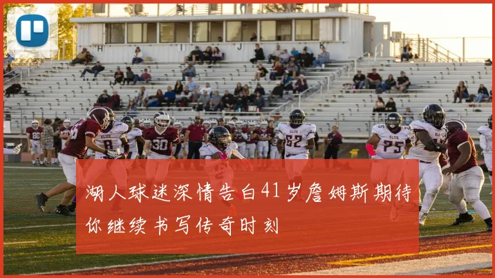 湖人球迷深情告白41岁詹姆斯期待你继续书写传奇时刻