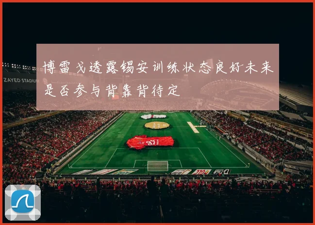 博雷戈透露锡安训练状态良好未来是否参与背靠背待定