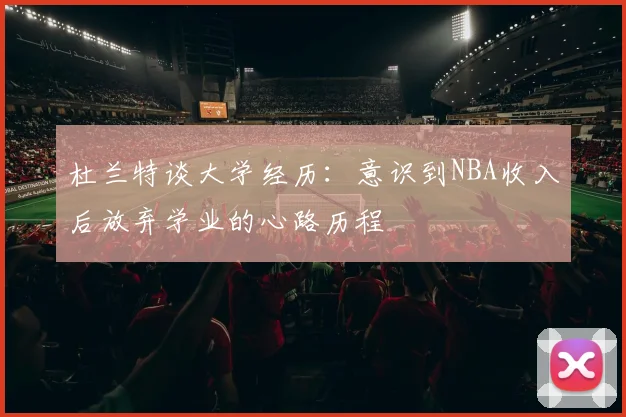 杜兰特谈大学经历：意识到NBA收入后放弃学业的心路历程