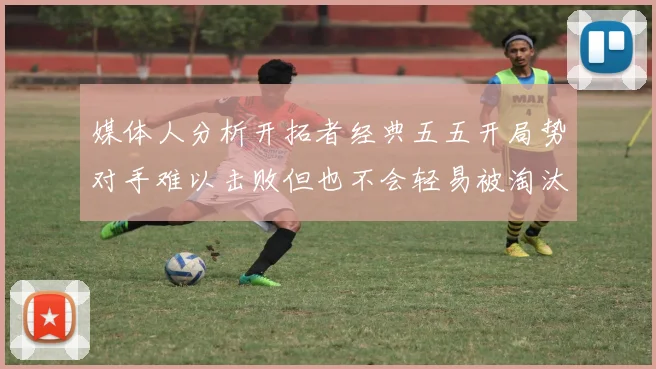 媒体人分析开拓者经典五五开局势对手难以击败但也不会轻易被淘汰
