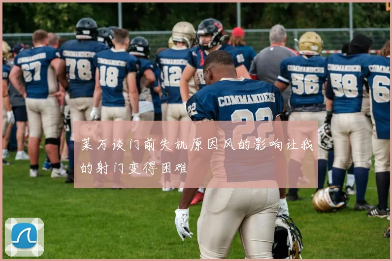 莱万谈门前失机原因风的影响让我的射门变得困难