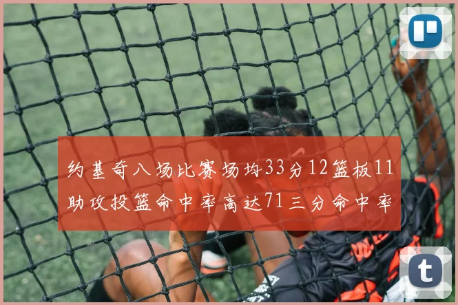 约基奇八场比赛场均33分12篮板11助攻投篮命中率高达71三分命中率56令人震惊