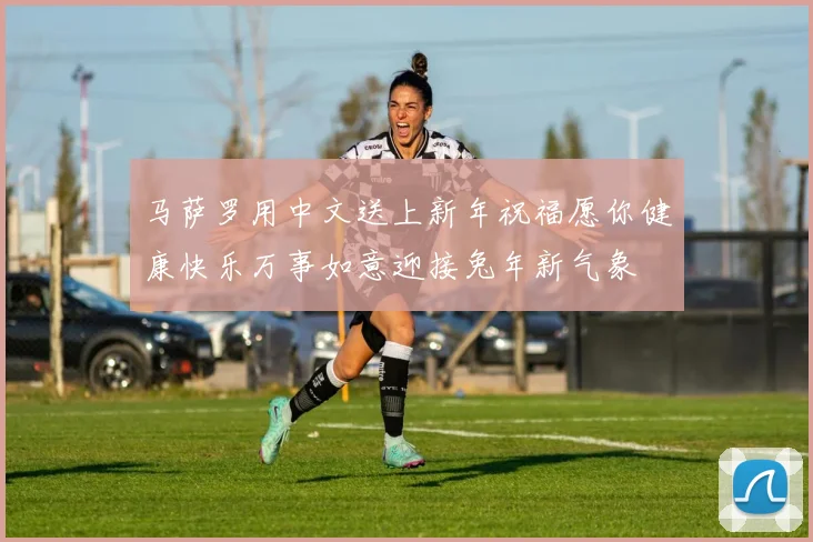 马萨罗用中文送上新年祝福愿你健康快乐万事如意迎接兔年新气象