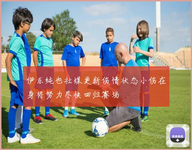 伊东纯也社媒更新伤情状态小伤在身将努力尽快回归赛场